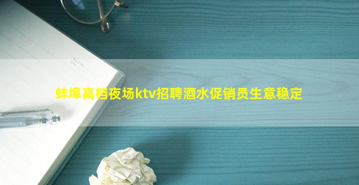 蚌埠高档夜场ktv招聘酒水促销员生意稳定